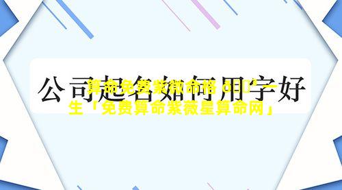 算命免费紫微命格 🐳 一生「免费算命紫薇星算命网」